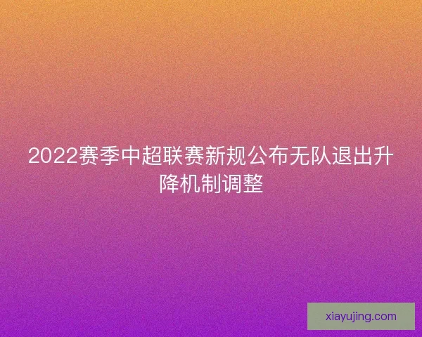 2022赛季中超联赛新规公布无队退出升降机制调整