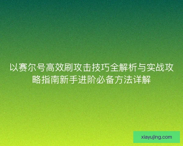 以赛尔号高效刷攻击技巧全解析与实战攻略指南新手进阶必备方法详解