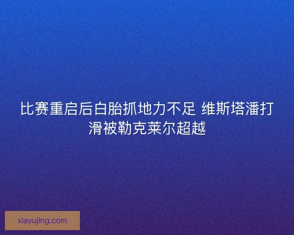比赛重启后白胎抓地力不足 维斯塔潘打滑被勒克莱尔超越