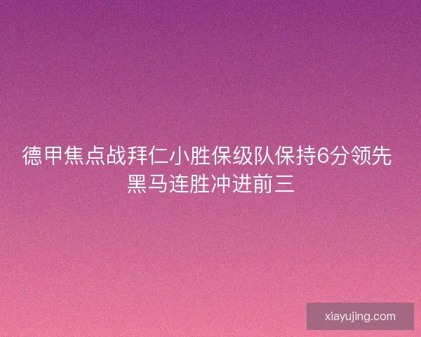 德甲焦点战拜仁小胜保级队保持6分领先 黑马连胜冲进前三