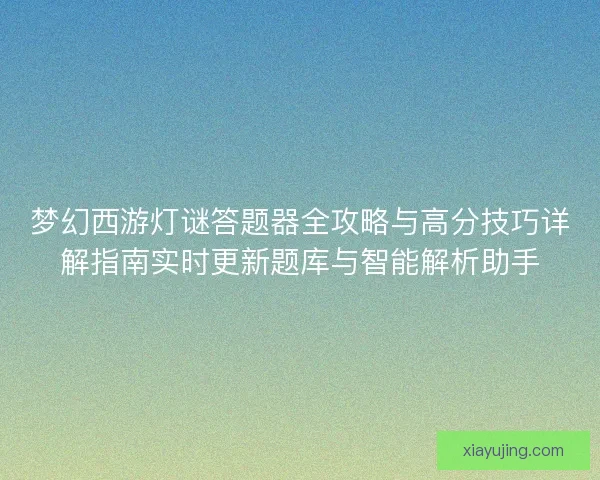 梦幻西游灯谜答题器全攻略与高分技巧详解指南实时更新题库与智能解析助手 梦幻西游灯谜答题器全攻略与高分技巧详解指南实时更新题库与智能解析助手