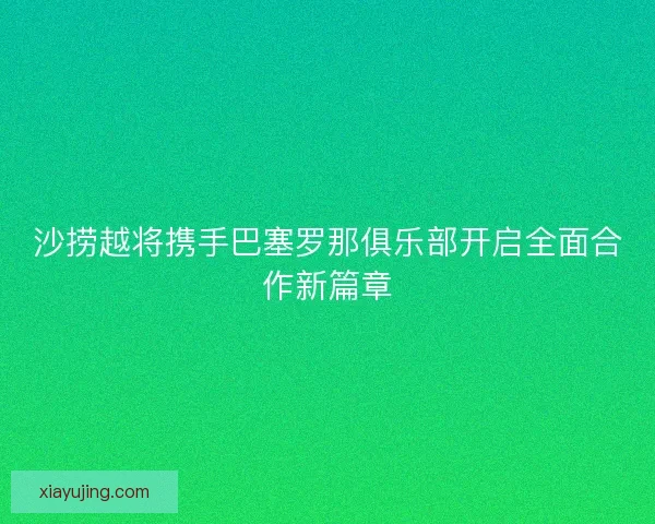 沙捞越将携手巴塞罗那俱乐部开启全面合作新篇章