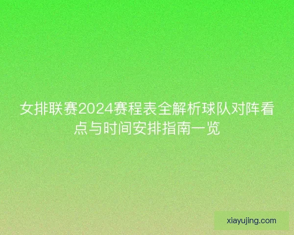 女排联赛2024赛程表全解析球队对阵看点与时间安排指南一览