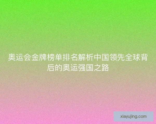 奥运会金牌榜单排名解析中国领先全球背后的奥运强国之路