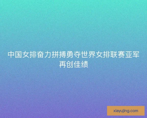 中国女排奋力拼搏勇夺世界女排联赛亚军再创佳绩